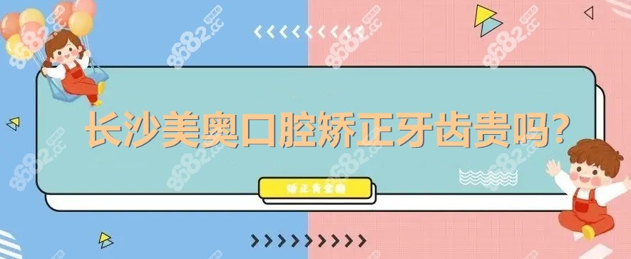 长沙美奥口腔矫正牙齿贵吗？