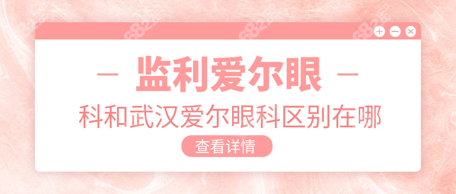 监利爱尔眼科和武汉爱尔眼科区别在哪?设备/医生/服务对比