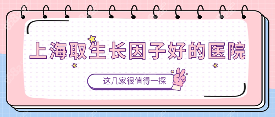 上海取生长因子好的医院医生白名单公布,都是大佬级别的哟