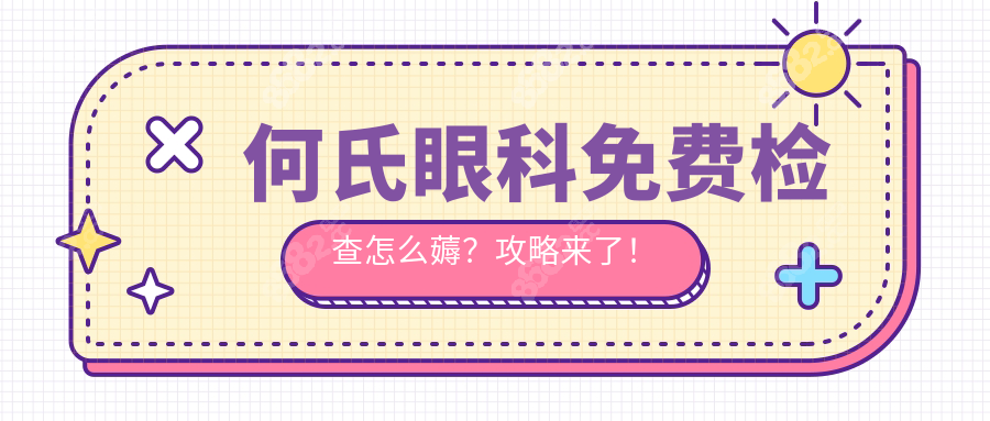 何氏眼科免費檢查怎么薅？攻略來了！