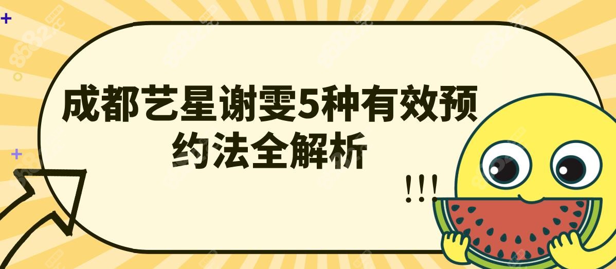 成都艺星谢雯5种有效预约法全解析