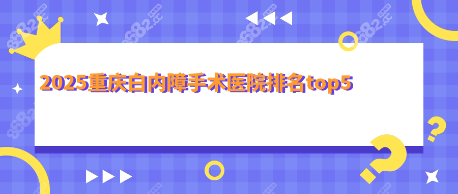 2025重庆白内障手术医院排名top5,附白内障手术费用报销清单