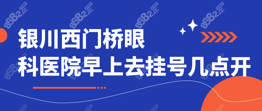 銀川西門橋眼科醫(yī)院早上去掛號幾點開始