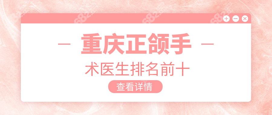 重庆正颌手术医生排名前十