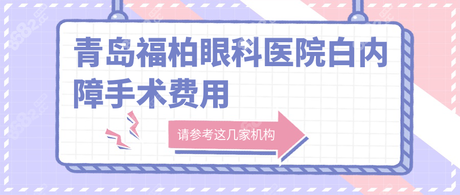 青岛福柏眼科医院白内障手术费用5000+,2025新价格表来了！