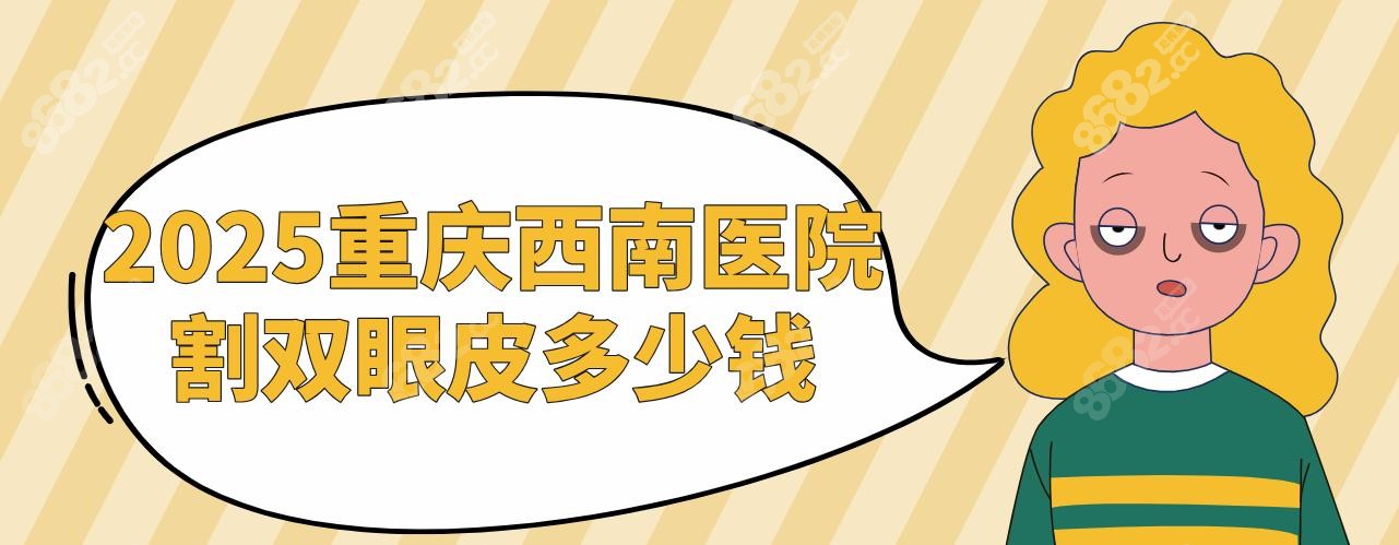重慶西南醫(yī)院割雙眼皮多錢?2025價目表,全切雙眼皮4500/修復7k