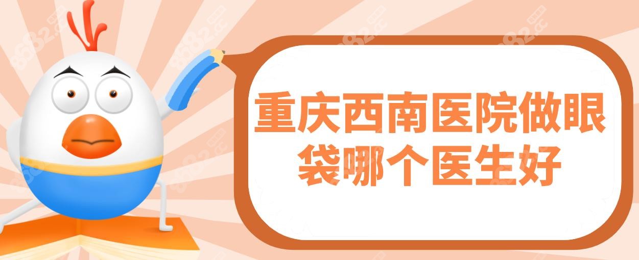 重慶西南醫(yī)院做眼袋哪個(gè)醫(yī)生好?沈潔/陳亮醫(yī)生祛眼袋自然