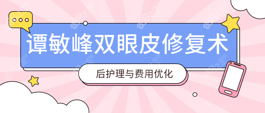 譚敏峰雙眼皮修復(fù)術(shù)后護理與費用優(yōu)化指南