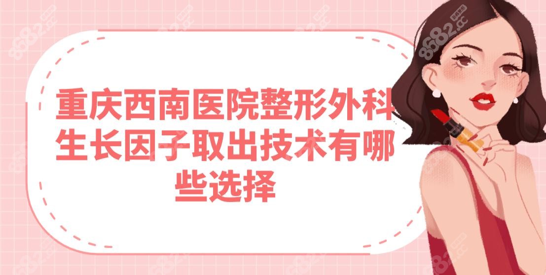 重慶西南醫(yī)院整形外科生長(zhǎng)因子取出技術(shù)有哪些選擇