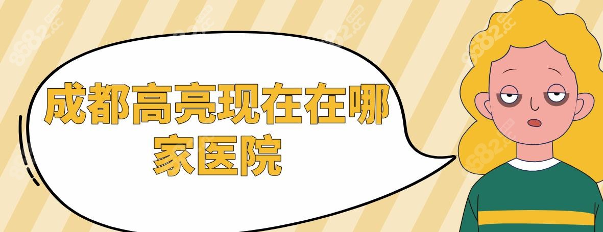 成都高亮現在在哪家醫(yī)院