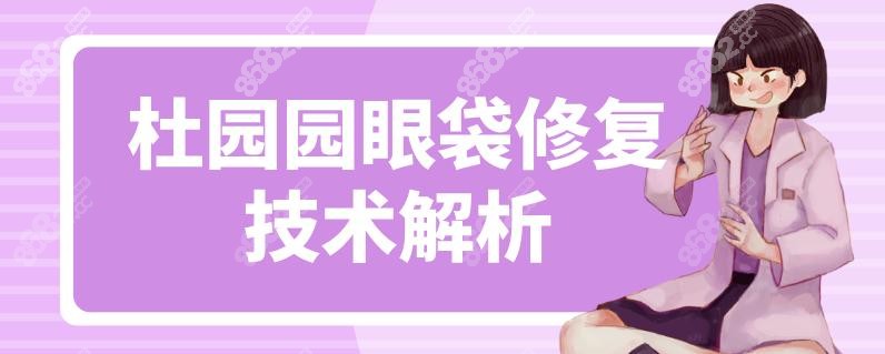 杜园园眼袋修复技术解析
