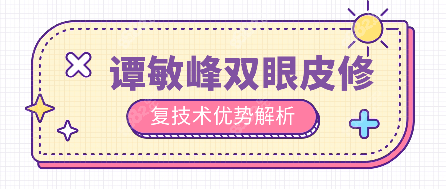 譚敏峰雙眼皮修復(fù)技術(shù)優(yōu)勢解析