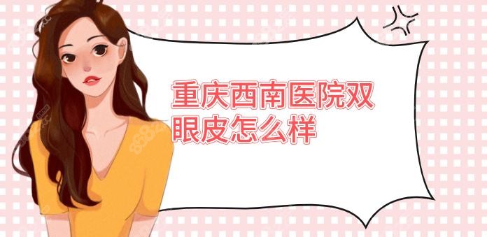 重庆西南医院双眼皮怎么样?黄书鹏医生提眉+双眼皮修复3万