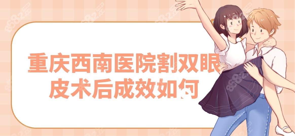 重慶西南醫(yī)院割雙眼皮術(shù)后成效如何