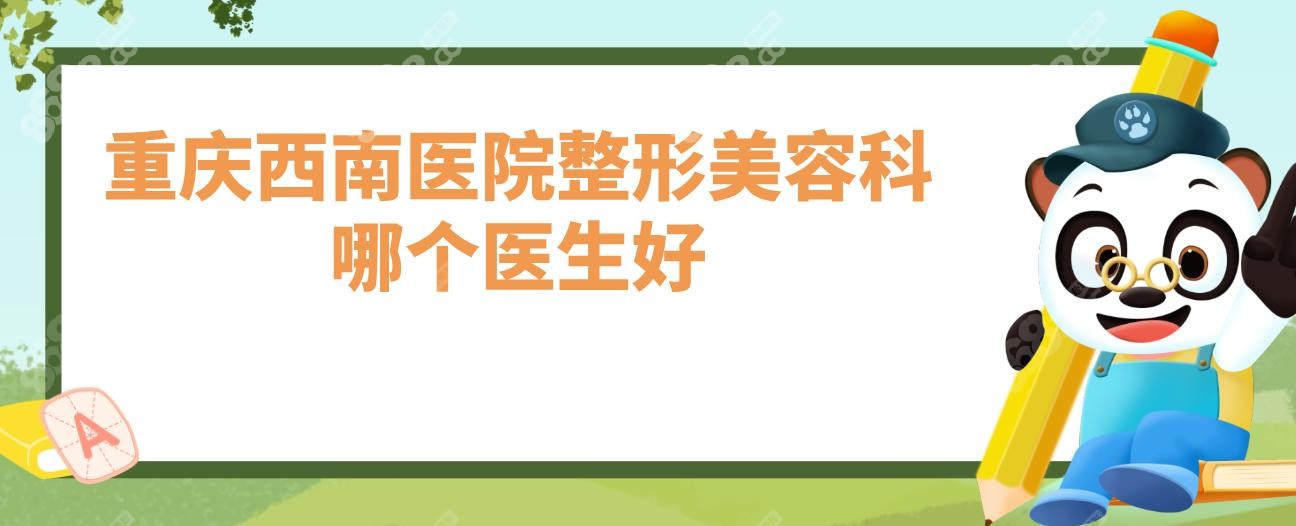 重慶西南醫(yī)院整形美容科哪個醫(yī)生好