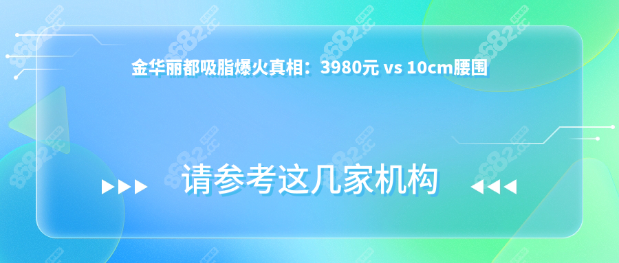 金华丽都吸脂爆火真相：3980元 vs 10cm腰围