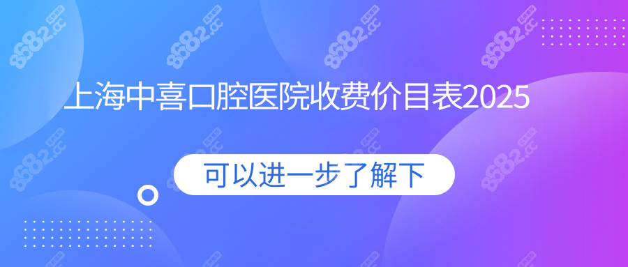 上海中喜口腔医院收费价目表:种牙599元/颗,隐形矫正2.3w+拍片