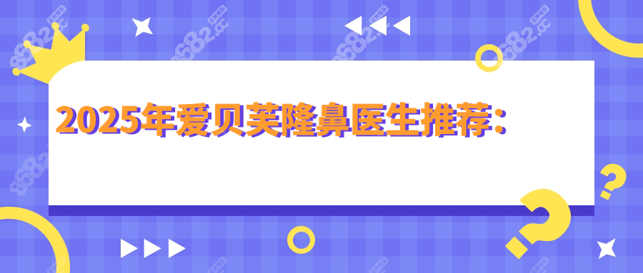 2025年爱贝芙隆鼻医生推荐：