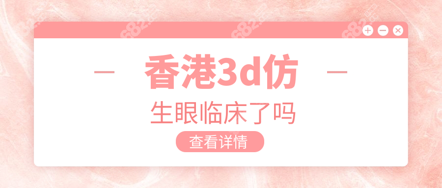 香港3D仿生眼临床了吗?港大医院2025收费表+内地患者预约通道