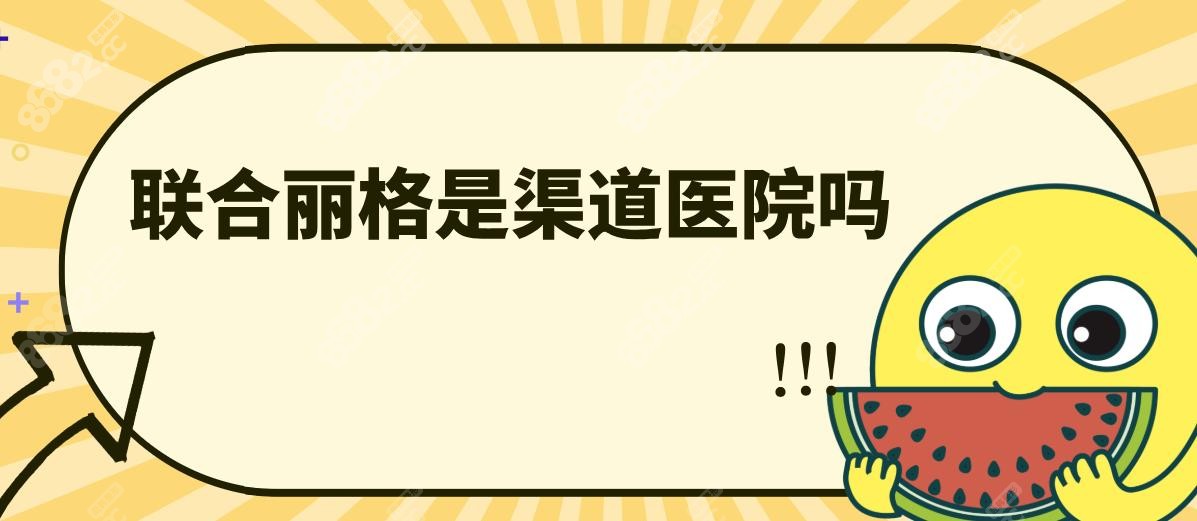 联合丽格是渠道医院吗?真相:国内正规连锁医美+中高端档次