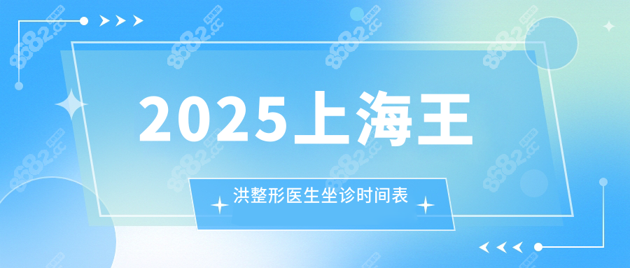 2025上海王洪整形医生坐诊时间表