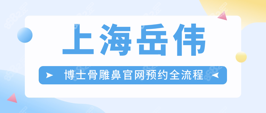 上海岳伟博士骨雕鼻官网预约全流程