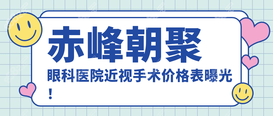 赤峰朝聚眼科近视手术价格表曝光!费用从7800到3.9万起,值!