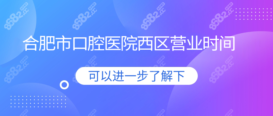 合肥市口腔医院西区营业时间