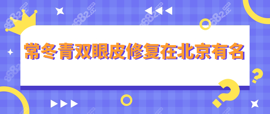 常冬青双眼皮修复在北京有名www.8682.cc