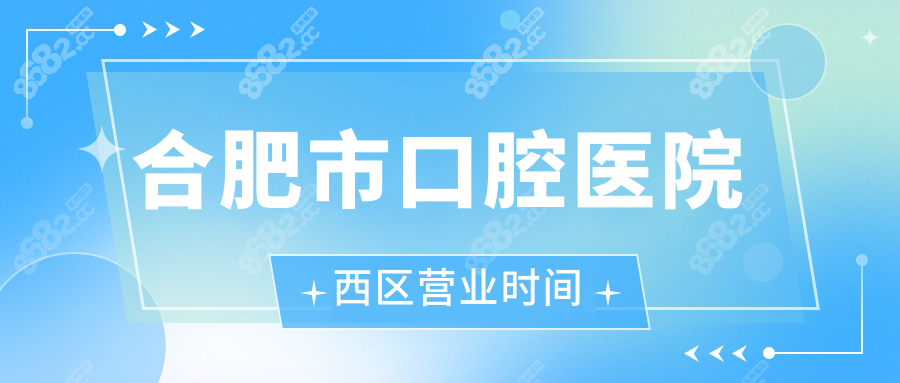 合肥市口腔医院西区营业时间