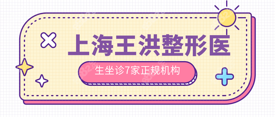 上海王洪整形医生坐诊7家正规机构