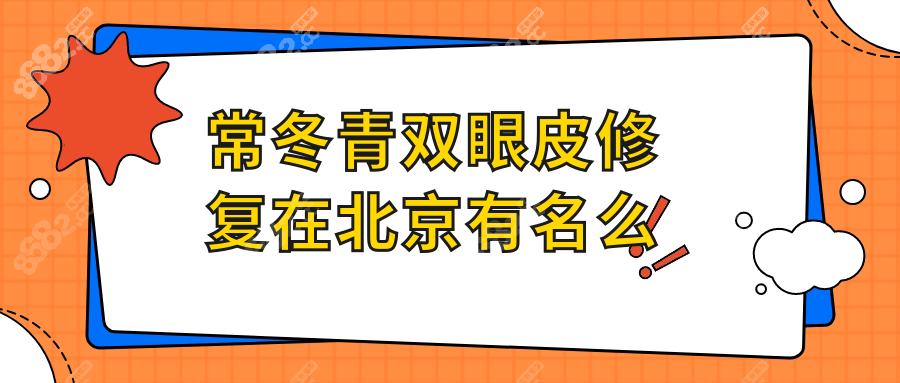 常冬青双眼皮修复在北京有名么?有|3次失败修复后闭眼无痕