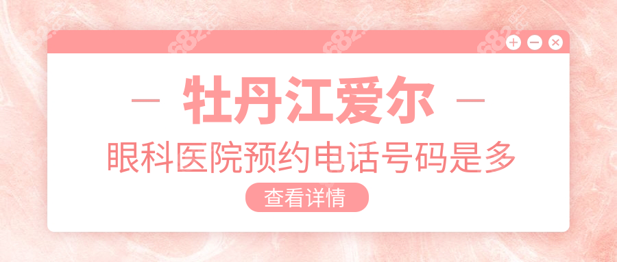 牡丹江爱尔眼科医院预约电话号码是多少