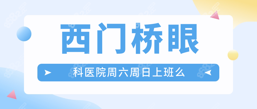 西门桥眼科医院周六周日上班么？周末不休|上午9点开放号源