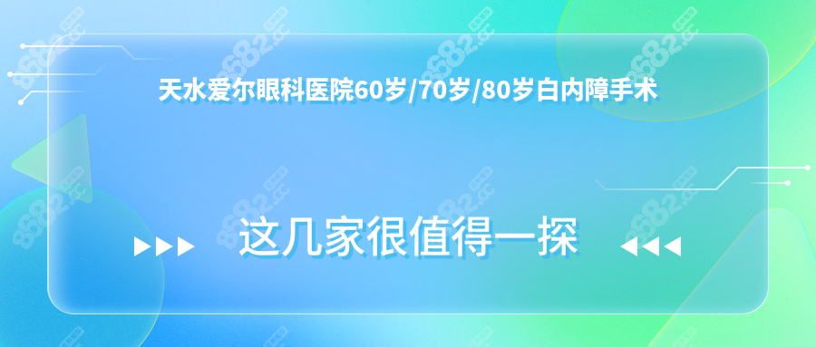 天水爱尔眼科医院60岁/70岁/80岁白内障手术