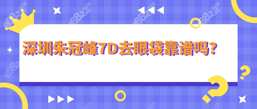 深圳朱冠峰7D去眼袋靠谱！免开刀+脂肪回推，实拍对比惊呆