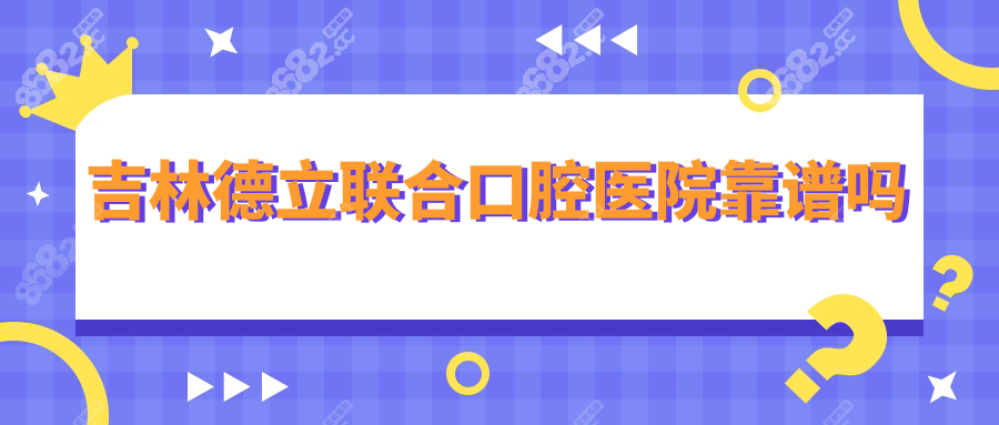 吉林德立联合口腔医院靠谱吗