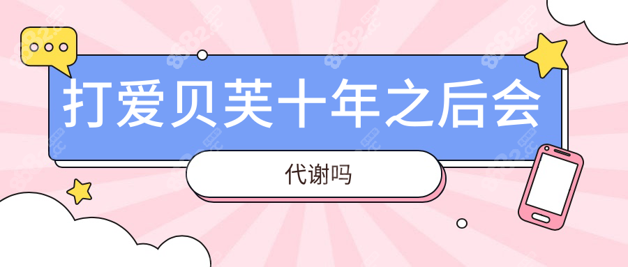 打爱贝芙十年之后会代谢吗