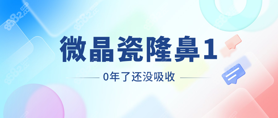 微晶瓷隆鼻10年了还没吸收8682.cc