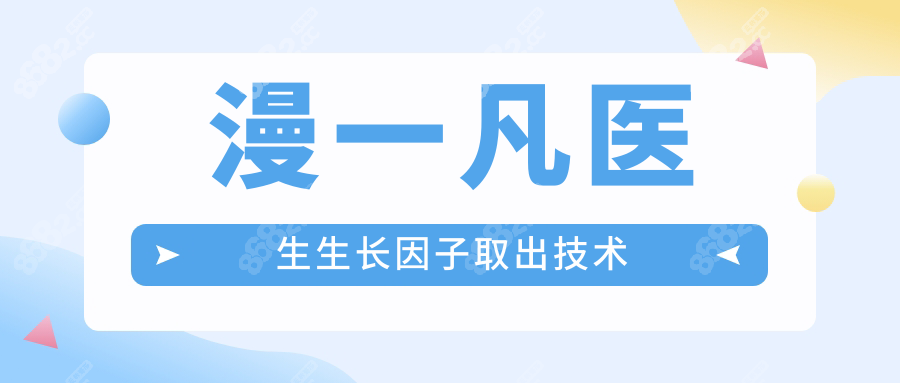 漫一凡医生生长因子取出技术