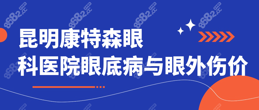 昆明康特森眼科医院眼底病与眼外伤价格表