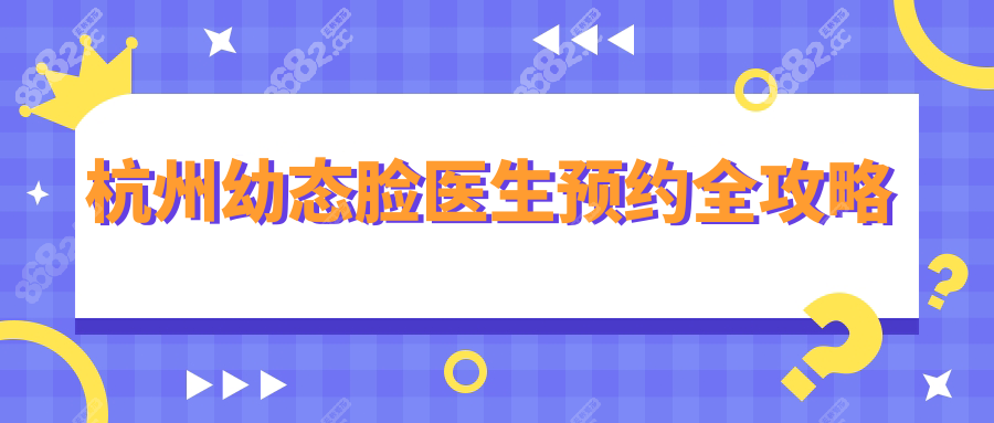 杭州幼态脸医生预约全攻略
