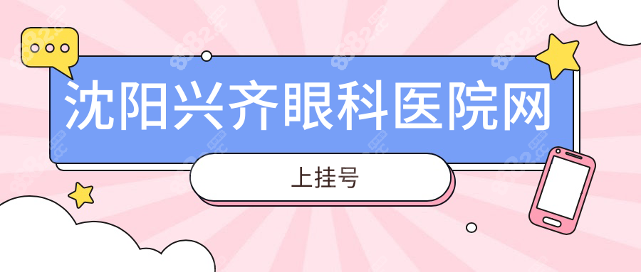 沈阳兴齐眼科医院网上挂号:线上10秒搞定预约，医生号速抢