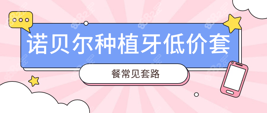 诺贝尔种植牙低价套餐常见套路