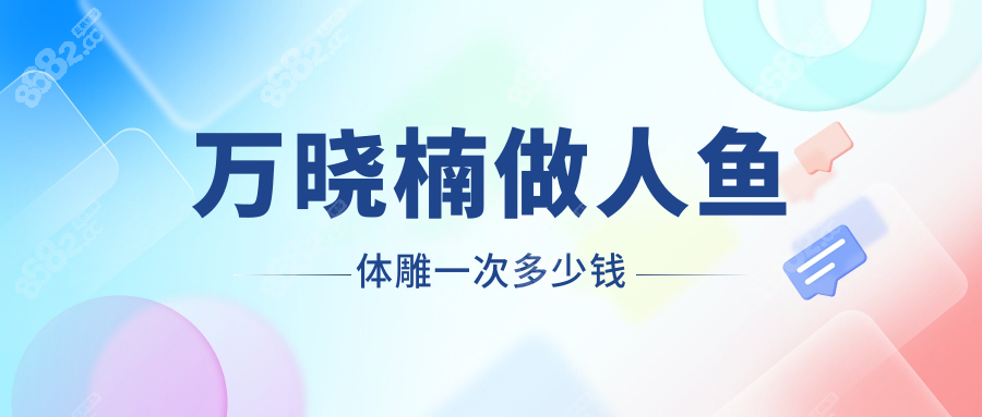 萬曉楠做人魚體雕一次多少錢