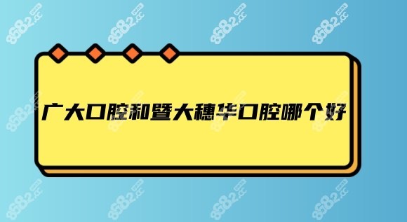 广大口腔和广州穗华口腔哪个好