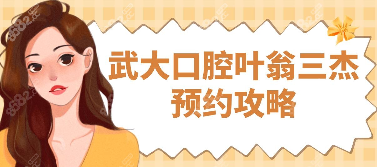 武大口腔叶翁三杰预约攻略