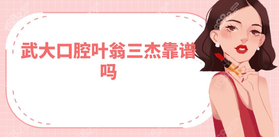武大口腔叶翁三杰靠谱吗