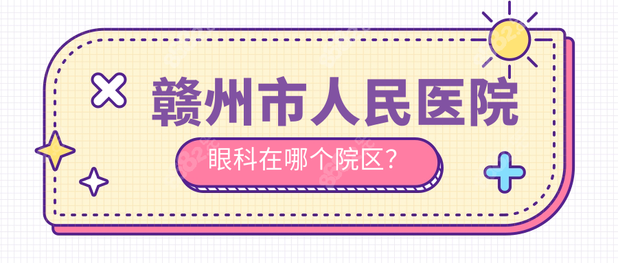 赣州市人民医院眼科在哪个院区？