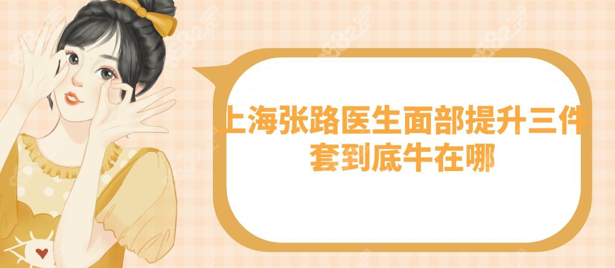 上海张路医生面部提升三件套到底牛在哪